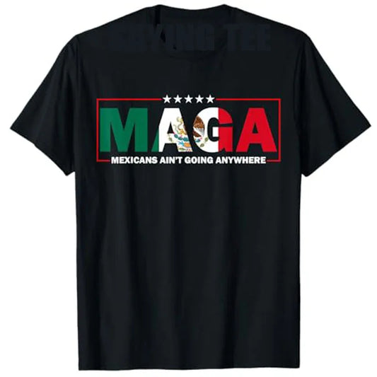 MAGA Mexicans Ain't Going Anywhere T-Shirt / Unisex